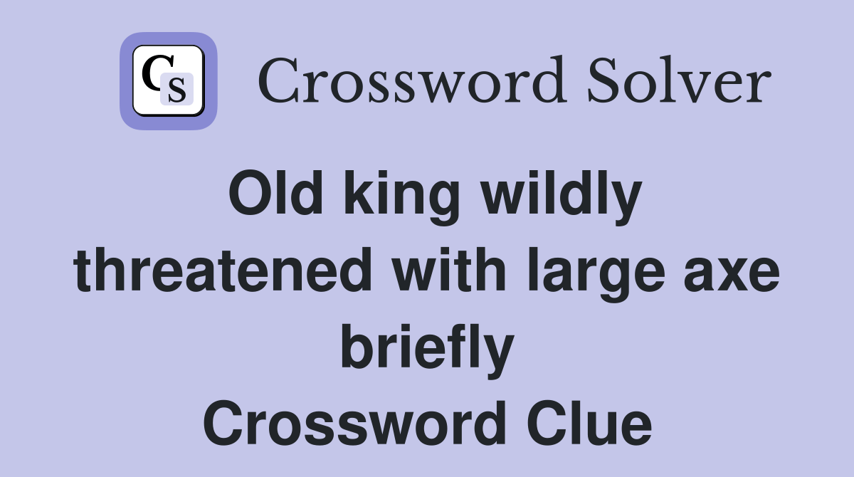 Old king wildly threatened with large axe briefly Crossword Clue